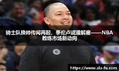 骑士队换帅传闻再起，泰伦卢或遭解雇——NBA教练市场新动向