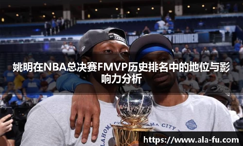 姚明在NBA总决赛FMVP历史排名中的地位与影响力分析