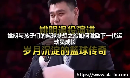 姚明与孩子们的篮球梦想之旅如何激励下一代运动员成长