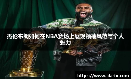 杰伦布朗如何在NBA赛场上展现领袖风范与个人魅力