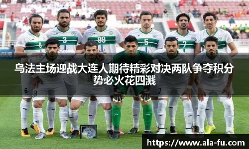 乌法主场迎战大连人期待精彩对决两队争夺积分势必火花四溅