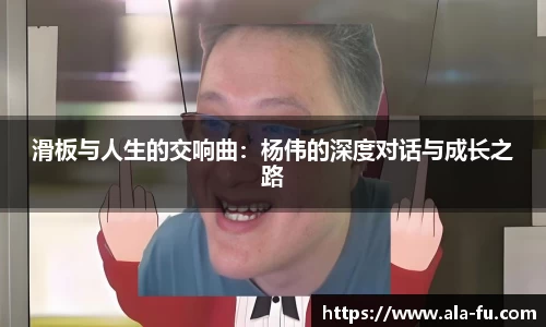 滑板与人生的交响曲：杨伟的深度对话与成长之路