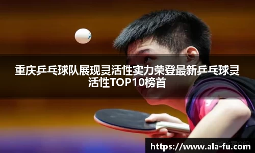 重庆乒乓球队展现灵活性实力荣登最新乒乓球灵活性TOP10榜首